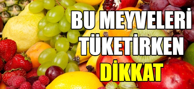 Bu meyveleri tüketirken dikkat