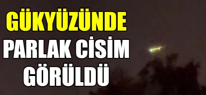 Gökyüzünde parlak cisim görüldü