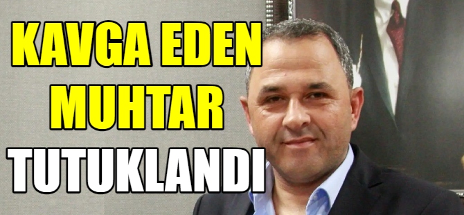 Kavgaya karışan muhtar tutuklandı