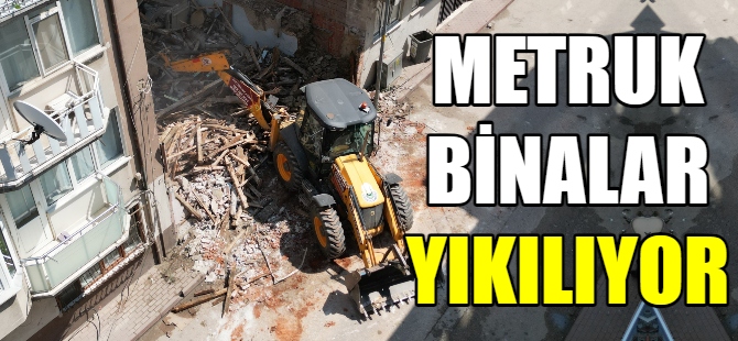 Metruk binalar birer birer yıkılıyor