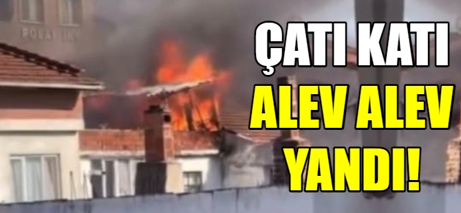 Çatı katı alev alev yandı