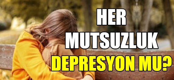 Her mutsuzluk depresyon mudur?