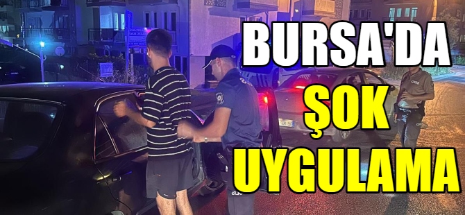 Bursa'da şok uygulama