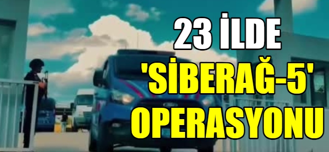 23 ilde “Siberağ-5” operasyonu