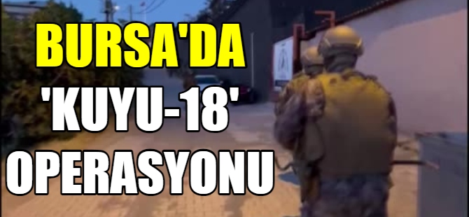 Bursa'da “Kuyu-18” operasyonu