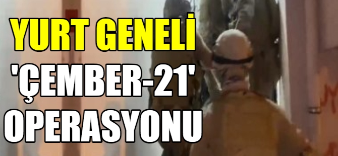 Yurt geneli "Çember-21" operasyonu