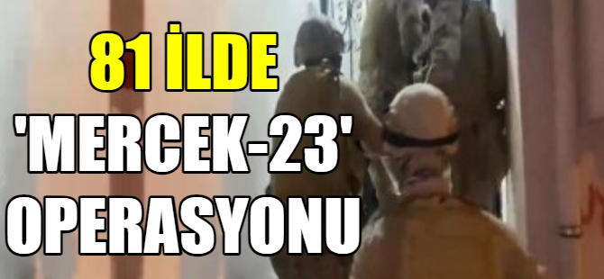 81 İlde "Mercek-23" operasyonu