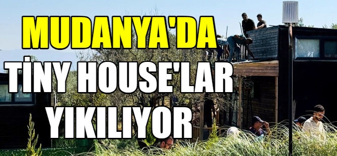 Mudanya'da Tiny House'lar yıkılıyor