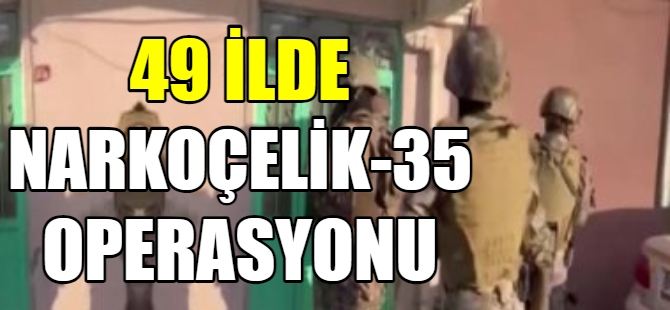 49 ilde 'Narkoçelik-35' operasyonu