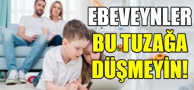 Ebeveynler bu tuzağa düşmeyin!