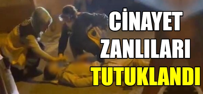 Cinayet zanlıları tutuklandı