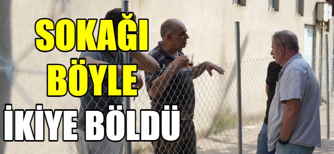 Sokağı tel örgü ile ikiye böldü