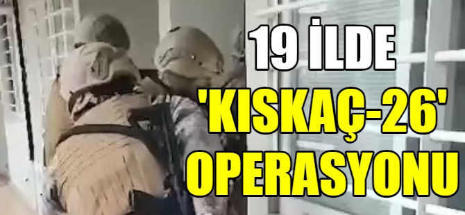 19 ilde “Kıskaç-26” operasyonu