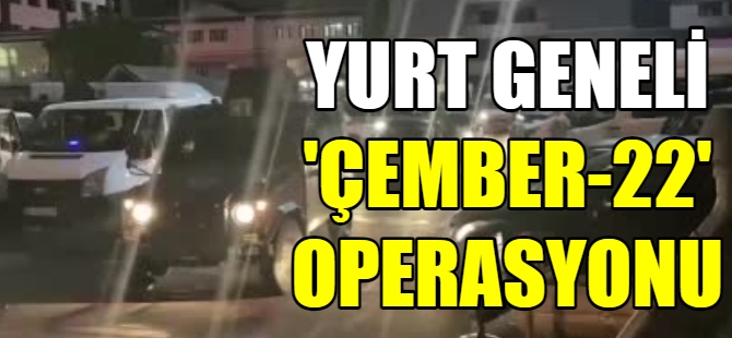 81 İlde "Çember-22" operasyonu