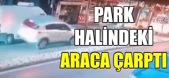 Park halindeki araca çarptı