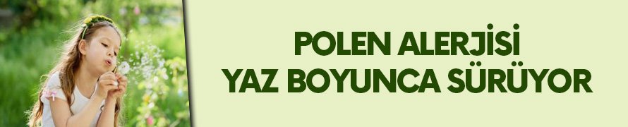 Polen alerjisi yaz boyunca sürüyor!
