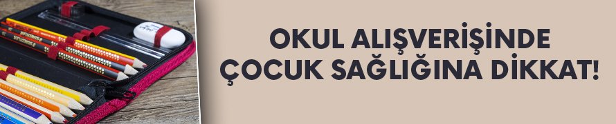 Okul alışverişinde çocuk sağlığına dikkat!