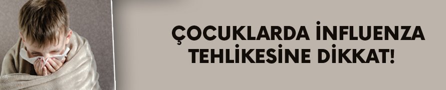 Çocuklarda influenza tehlikesine dikkat! 
