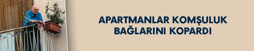 Apartmanlar komşuluk bağlarını kopardı!