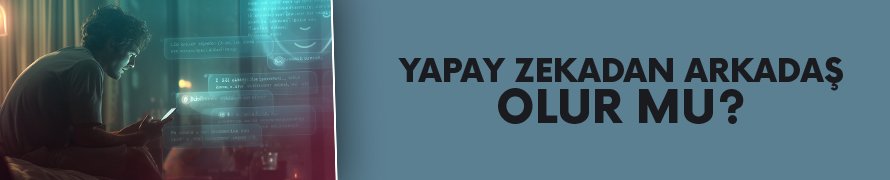 Yapay zekadan arkadaş olur mu?