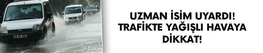 Yağışlı havalar trafikte riskleri artırıyor!