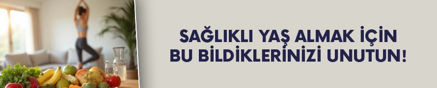 Sağlıklı yaş almada yeni doğrular! Doğru bildiklerinizi unutun...