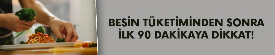 Besin tüketiminden sonra ilk 90 dakikaya dikkat