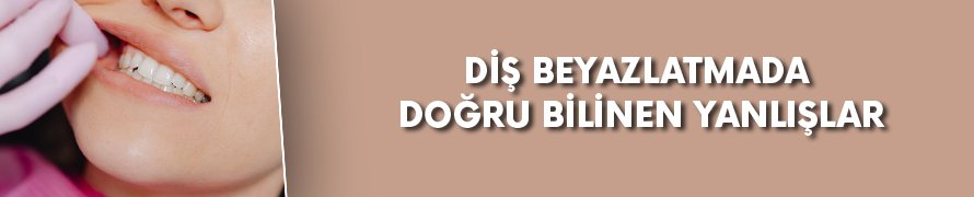 Diş beyazlatmada doğru bilinen yanlışlar!