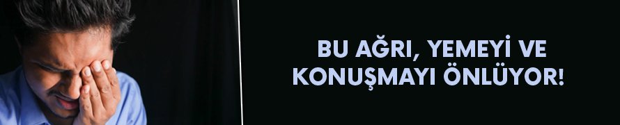 Bu ağrı, yemeyi ve konuşmayı önlüyor!