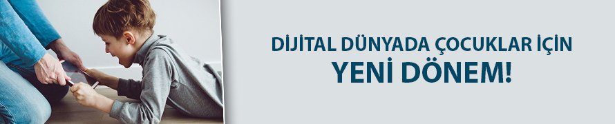 Dijital dünyada çocuklar için yeni dönem!