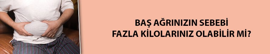 Baş ağrınızın sebebi fazla kilolarınız olabilir mi?