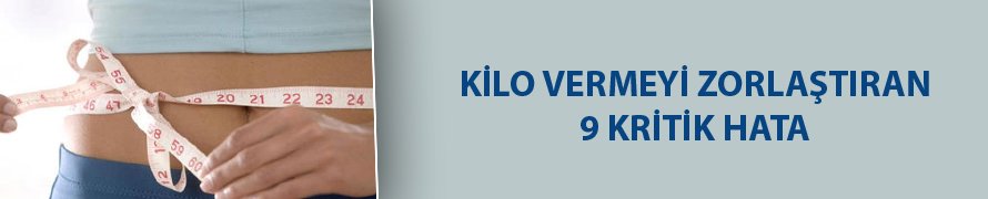 Kilo vermeyi zorlaştıran 9 kritik hata