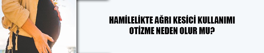 Hamilelikte ağrı kesici kullanımı otizme neden olur mu?
