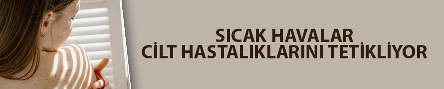 Sıcak havalar cilt hastalıklarını tetikliyor