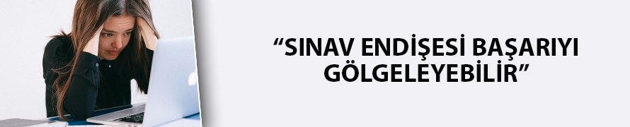 "Sınav endişesi başarıyı gölgeleyebilir"