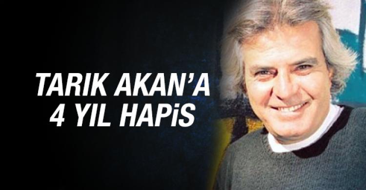 Tarık Akan’a 4 yıl hapis