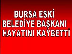 Bursa eski belediye başkanı vefat etti