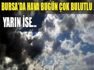 Bursa bugün çok bulutlu yarın ise...