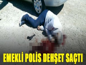 Emekli polis dehşet saçtı