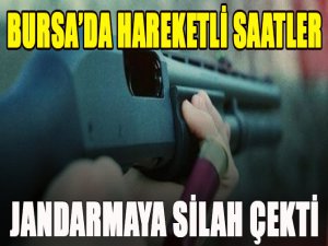 Bursa'da jandarmaya silah çektİ