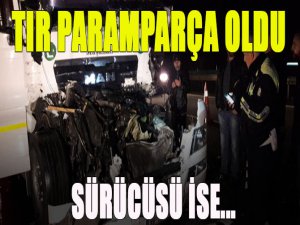 TIR paramparça oldu