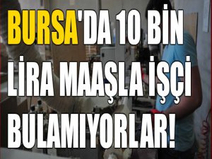 Bursa'da 10 bin lira maaşla işçi bulamıyorlar!