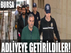 Bursa adliyesine getirildiler