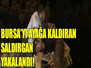 Bursa'yı ayağa kaldıran saldırgan yakalandı