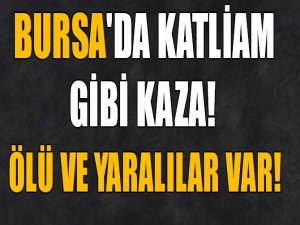 Bursa'da katliam gibi kaza!