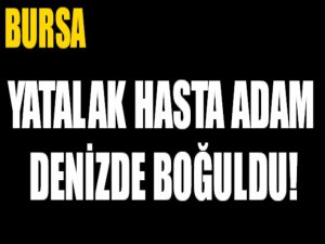 Yatalak hasta adam denizde boğularak öldü!