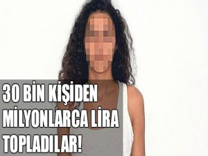 30 bin kişiden milyonlarca lira topladılar!