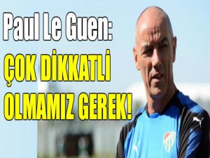 Paul Le Guen: Dikkatli olmamız gerek!