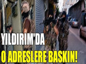 Yıldırım'da o adreslere baskın!