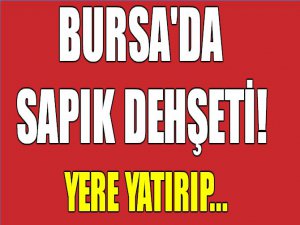 Bursa'da sapık dehşeti!